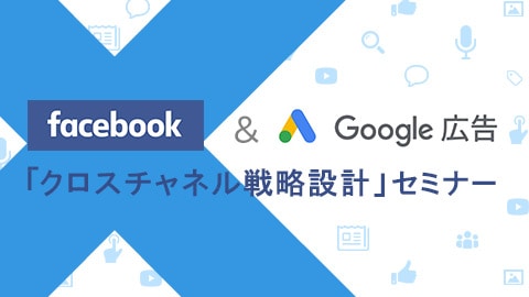 【4/23開催】Google広告 ＆ Facebook広告「クロスチャネルマーケティング」オンラインセミナー