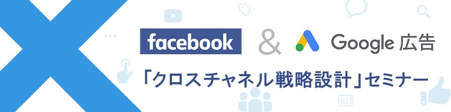 Facebook広告 & Google広告 クロスチャネル戦略設計オンラインセミナー