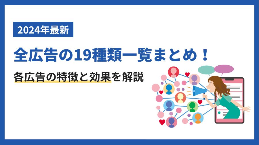 【2024年最新】全広告の19種類一覧まとめ！各広告の特徴と効果を解説