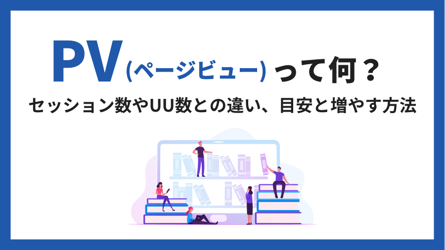 PV（ページビュー）数とは？セッション数やUU数との違い、目安と増やす方法