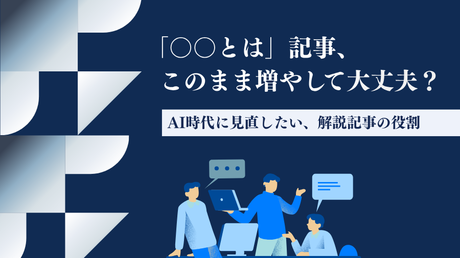 「○○とは」記事、このまま増やして大丈夫？AI時代に見直したい、解説記事の役割