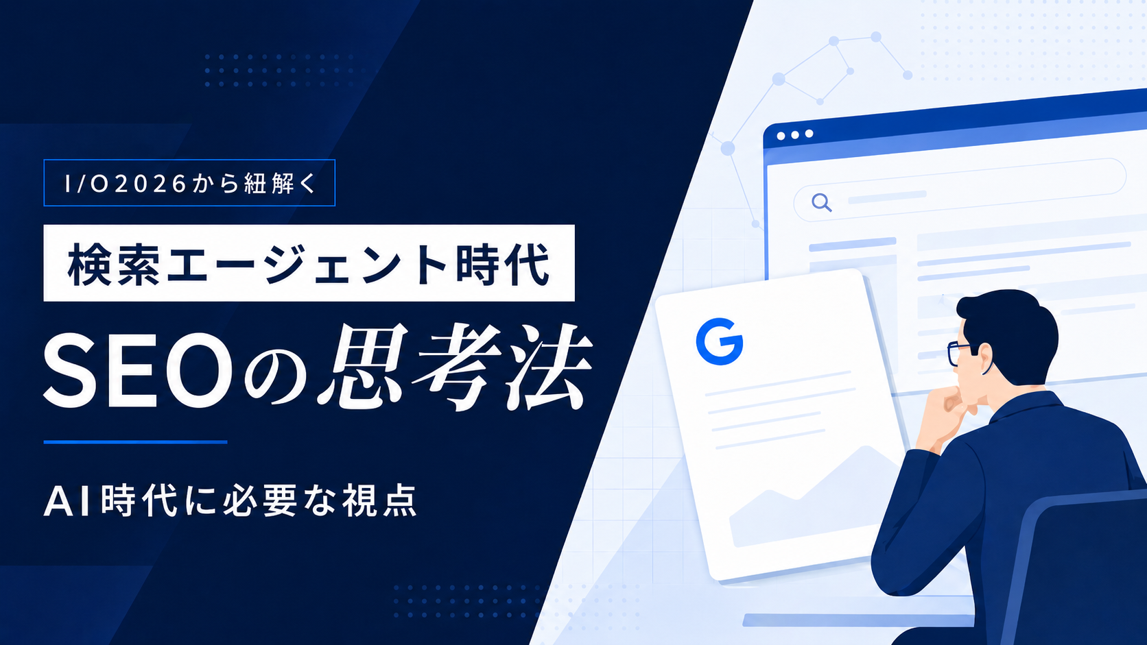 Google公式「AI最適化ガイド」の本質！I/O 2026から紐解く、Web担当者が持つべき“検索エージェント時代”の思考法